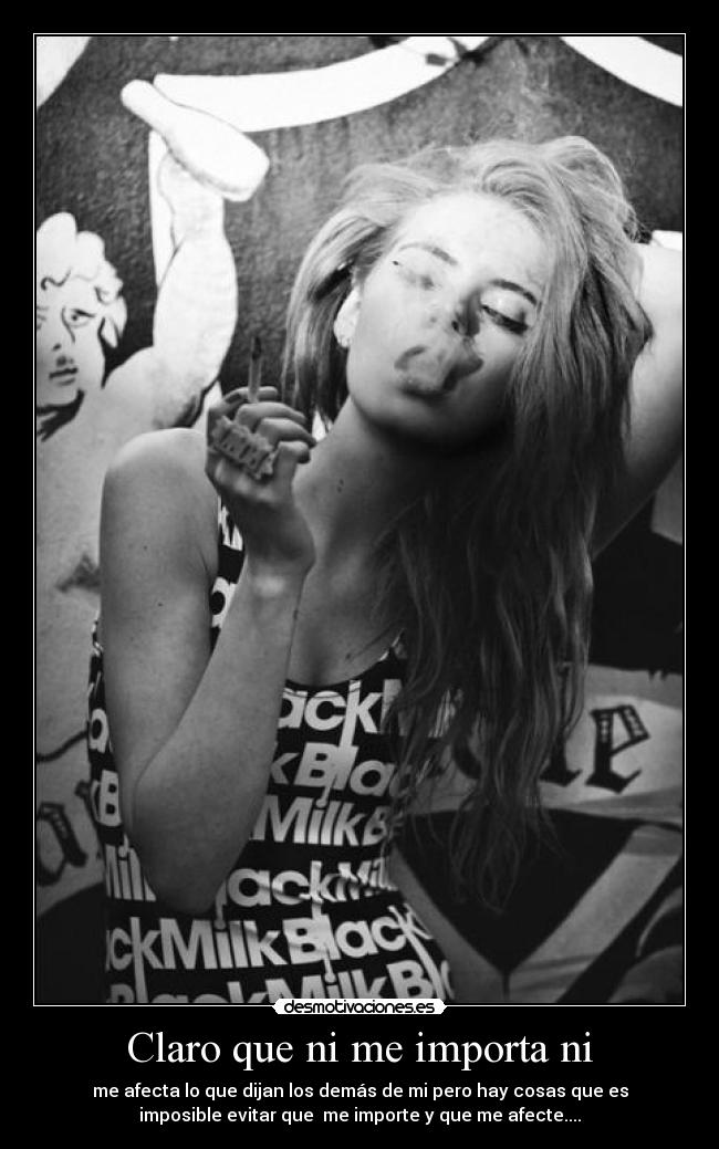 Claro que ni me importa ni - me afecta lo que dijan los demás de mi pero hay cosas que es
imposible evitar que me importe y que me afecte....