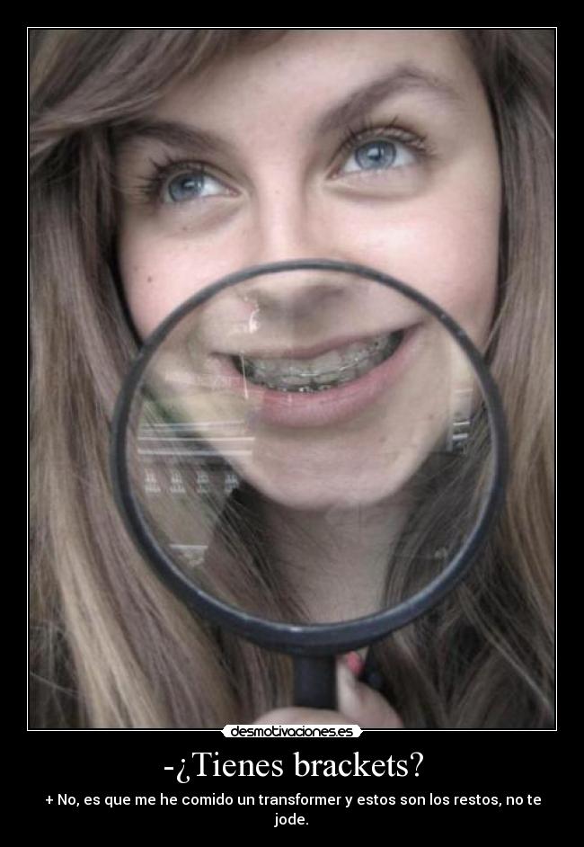 -¿Tienes brackets? - + No, es que me he comido un transformer y estos son los restos, no te jode.
