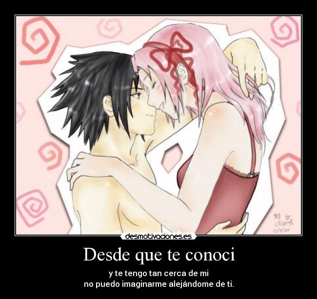 Desde que te conoci - y te tengo tan cerca de mi
no puedo imaginarme alejándome de ti.