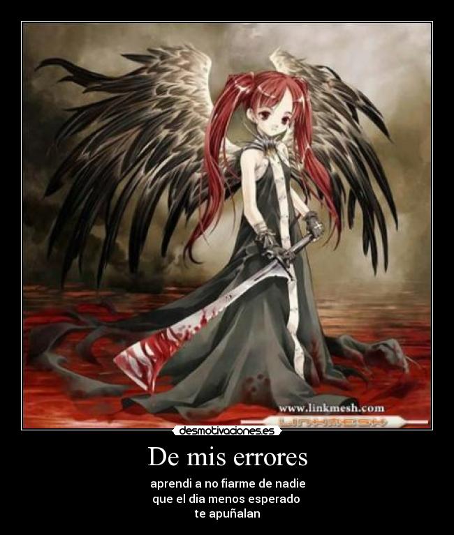De mis errores - aprendi a no fiarme de nadie
que el dia menos esperado
te apuñalan