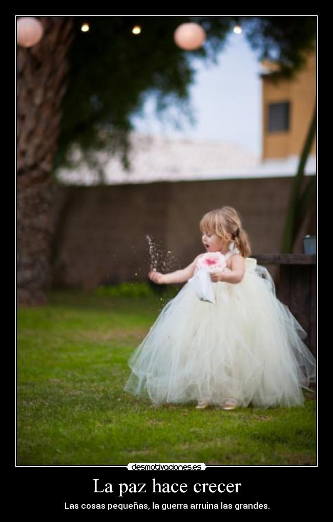La paz hace crecer - Las cosas pequeñas, la guerra arruina las grandes.