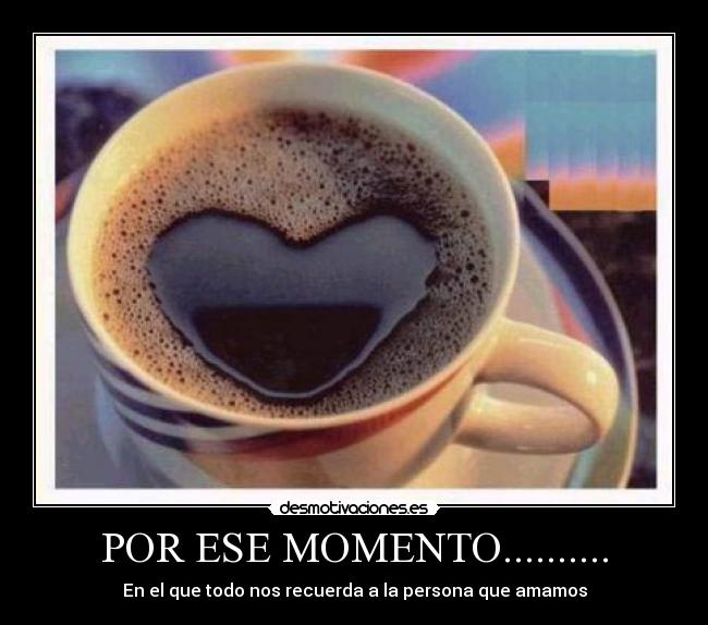 POR ESE MOMENTO.......... - En el que todo nos recuerda a la persona que amamos