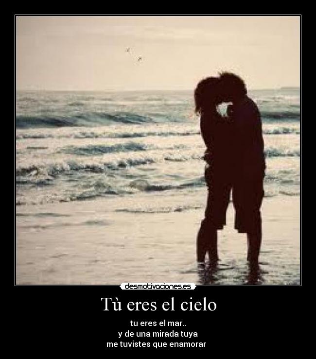 Tù eres el cielo - tu eres el mar..
y de una mirada tuya
me tuvistes que enamorar ♥♥
