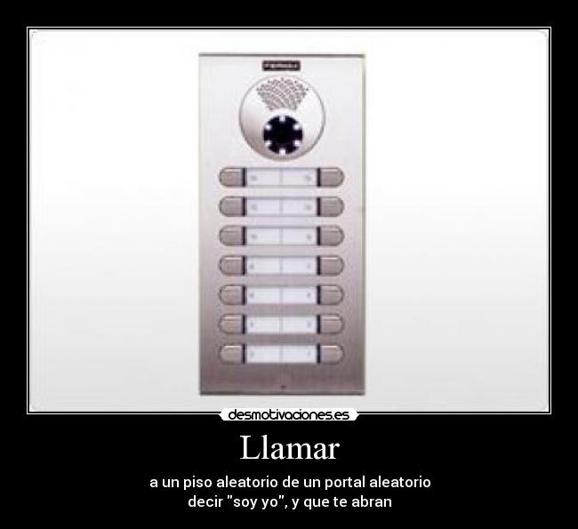 Llamar - a un piso aleatorio de un portal aleatorio
decir soy yo, y que te abran