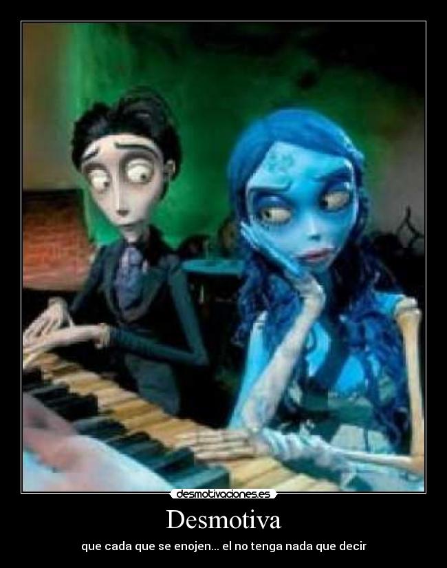 Desmotiva - que cada que se enojen... el no tenga nada que decir