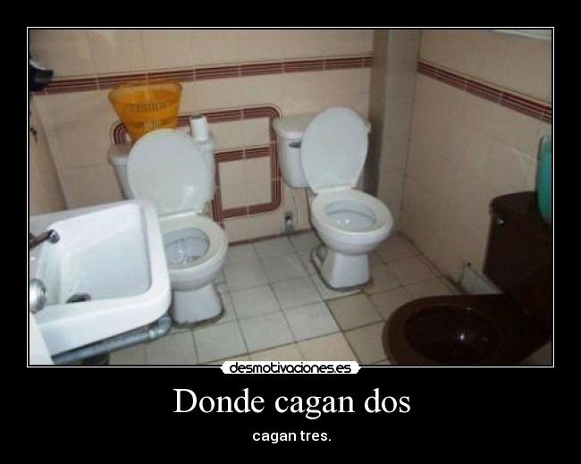 Donde cagan dos - cagan tres.