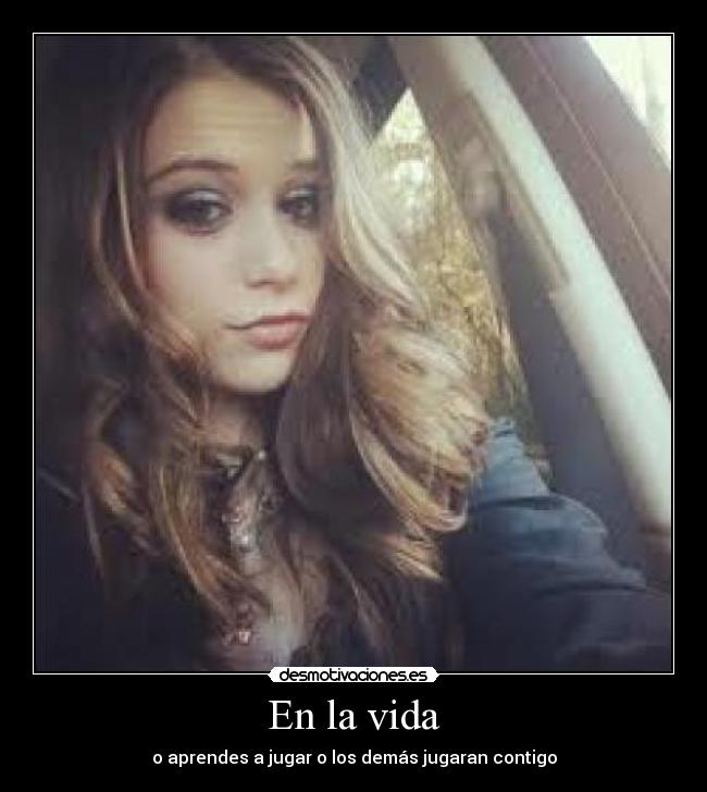 En la vida - o aprendes a jugar o los demás jugaran contigo