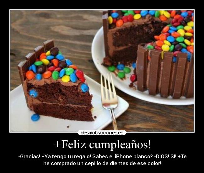 +Feliz cumpleaños! - -Gracias! +Ya tengo tu regalo! Sabes el iPhone blanco? -DIOS! SI! +Te
he comprado un cepillo de dientes de ese color!