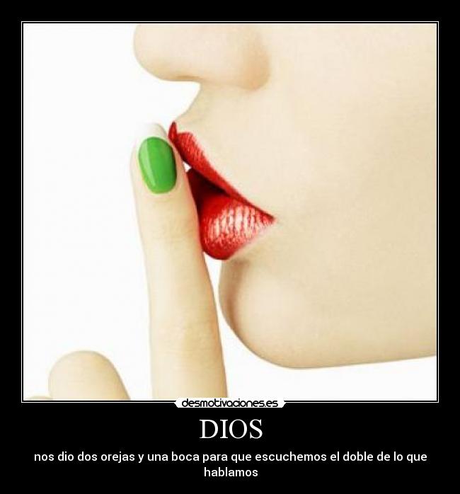 DIOS - nos dio dos orejas y una boca para que escuchemos el doble de lo que hablamos