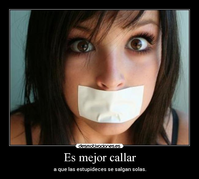 Es mejor callar - a que las estupideces se salgan solas.