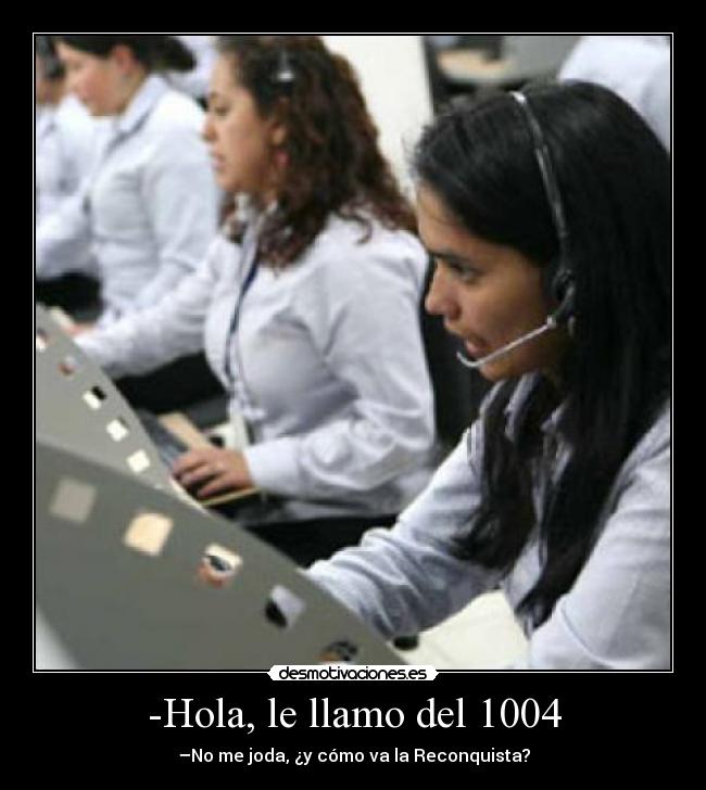 -Hola, le llamo del 1004 - –No me joda, ¿y cómo va la Reconquista?