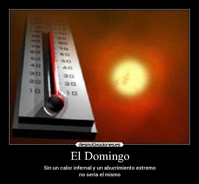 El Domingo - Sin un calor infernal y un aburrimiento extremo
no seria el mismo