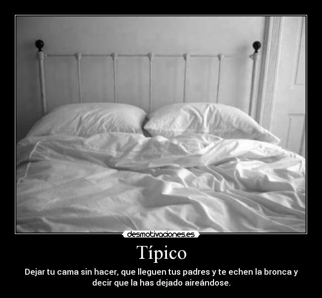 Típico - Dejar tu cama sin hacer, que lleguen tus padres y te echen la bronca y
decir que la has dejado aireándose.