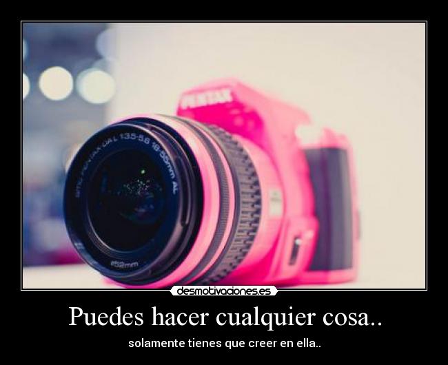 Puedes hacer cualquier cosa.. - solamente tienes que creer en ella..