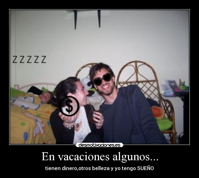 En vacaciones algunos... - tienen dinero,otros belleza y yo tengo SUEÑO