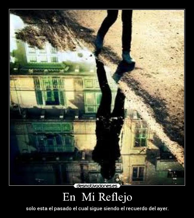 En  Mi Reflejo - solo esta el pasado el cual sigue siendo el recuerdo del ayer.