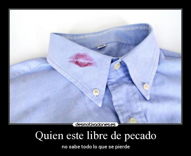 Quien este libre de pecado - no sabe todo lo que se pierde