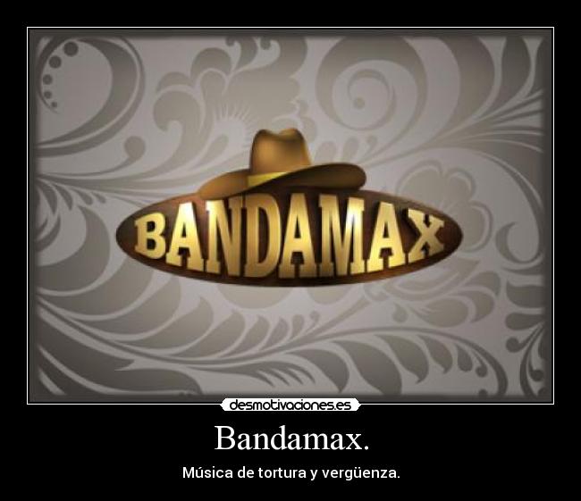 Bandamax. - Música de tortura y vergüenza.