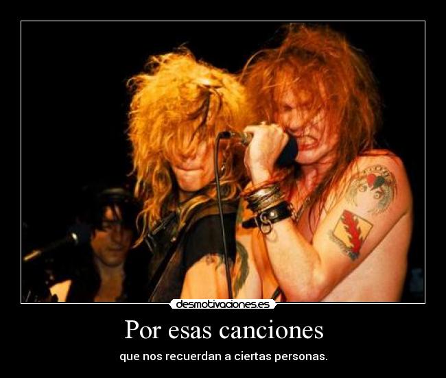 Por esas canciones - que nos recuerdan a ciertas personas.