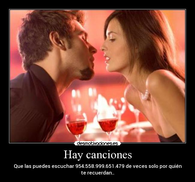 Hay canciones - Que las puedes escuchar 954.558.999.651.479 de veces solo por quién te recuerdan..