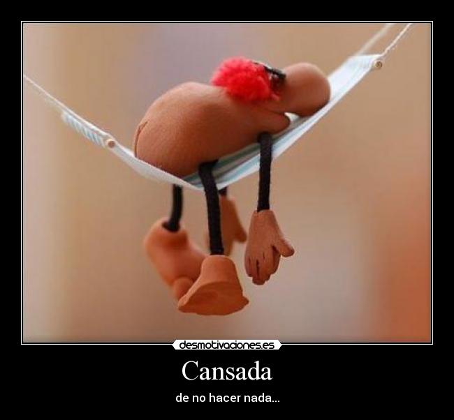 Cansada - de no hacer nada...
