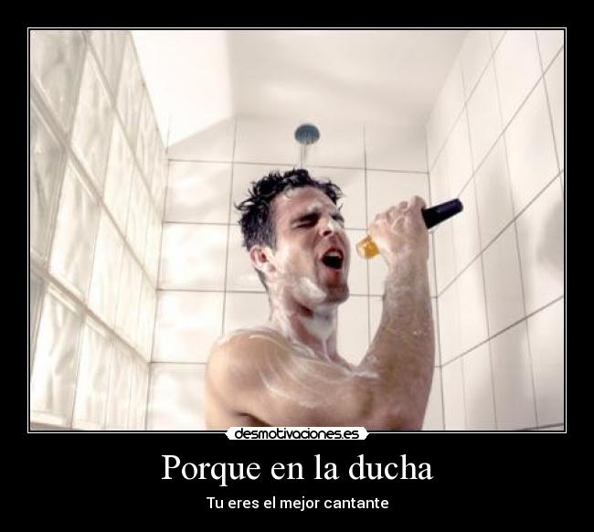 Porque en la ducha - Tu eres el mejor cantante