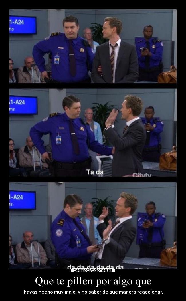 Que te pillen por algo que -