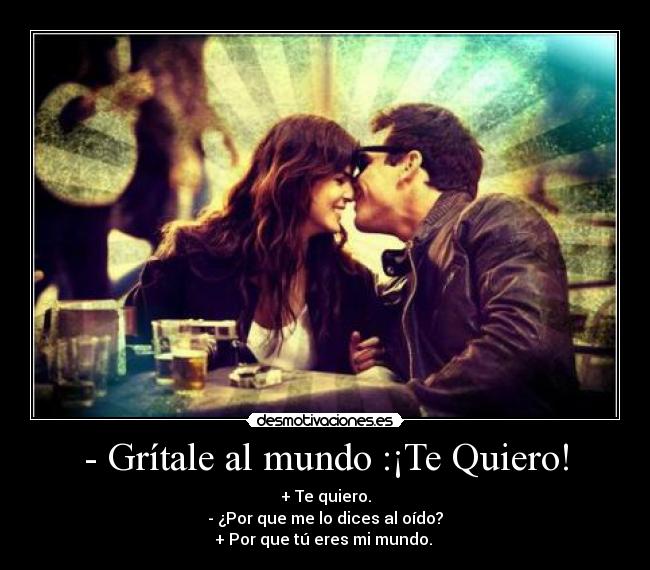 - Grítale al mundo :¡Te Quiero! -