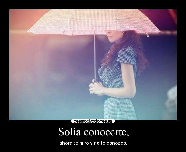 Solía conocerte, - ahora te miro y no te conozco.
