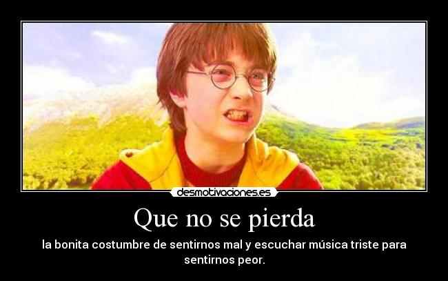 Que no se pierda - la bonita costumbre de sentirnos mal y escuchar música triste para sentirnos peor.
