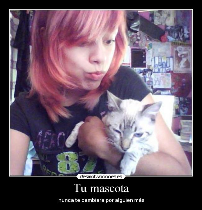 Tu mascota - nunca te cambiara por alguien más