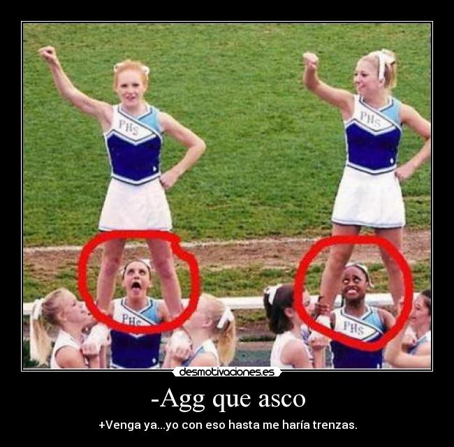 -Agg que asco - +Venga ya...yo con eso hasta me haría trenzas.