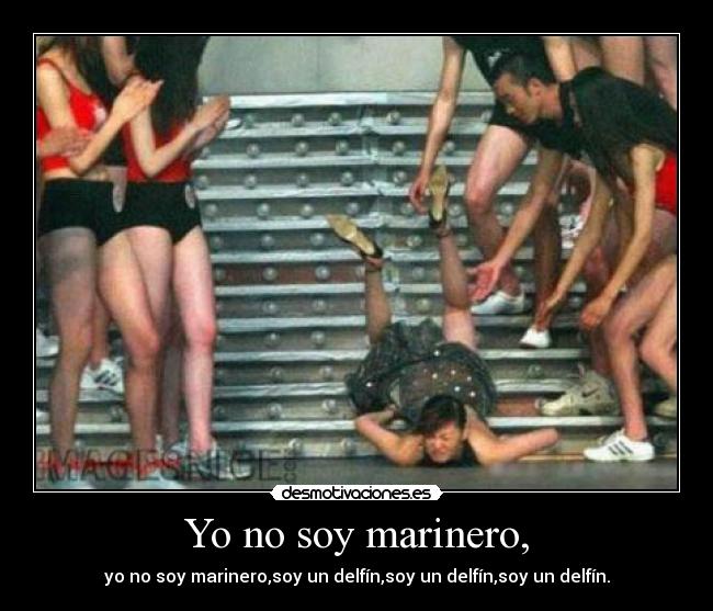 Yo no soy marinero, - yo no soy marinero,soy un delfín,soy un delfín,soy un delfín.