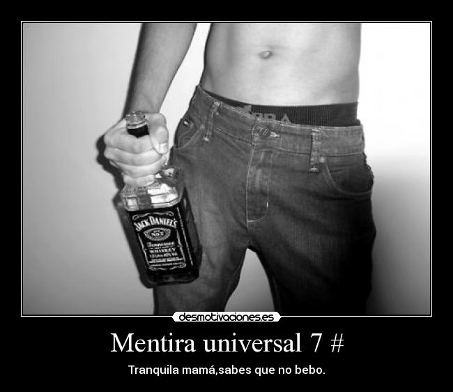 Mentira universal 7 # - Tranquila mamá,sabes que no bebo.