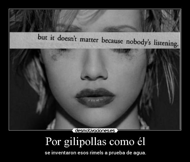 Por gilipollas como él - se inventaron esos rimels a prueba de agua.