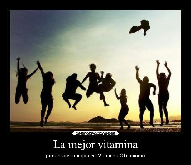 La mejor vitamina - para hacer amigos es: Vitamina C tu mismo.