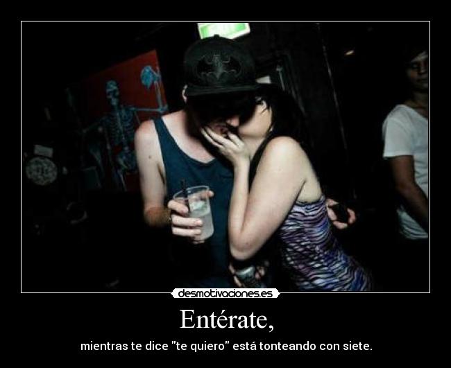 Entérate, - mientras te dice te quiero está tonteando con siete.