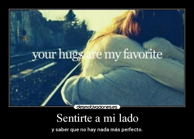 Sentirte a mi lado - y saber que no hay nada más perfecto.