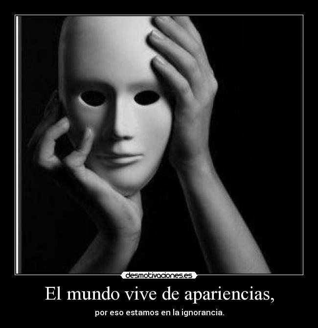 El mundo vive de apariencias, -