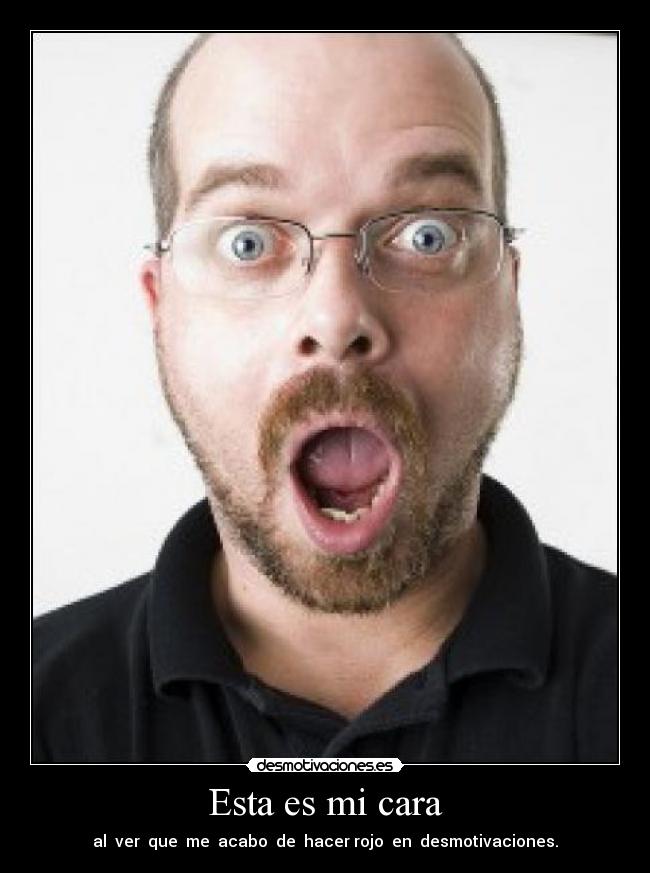 Esta es mi cara - al  ver  que  me  acabo  de  hacer rojo  en  desmotivaciones.