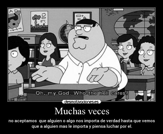 Muchas veces - no aceptamos que alguien o algo nos importa de verdad hasta que vemos
que a alguien mas le importa y piensa luchar por el.