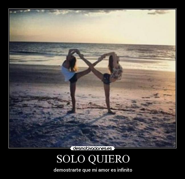SOLO QUIERO - demostrarte que mi amor es infinito