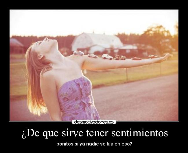 ¿De que sirve tener sentimientos - bonitos si ya nadie se fija en eso?