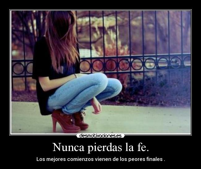 Nunca pierdas la fe. - Los mejores comienzos vienen de los peores finales .