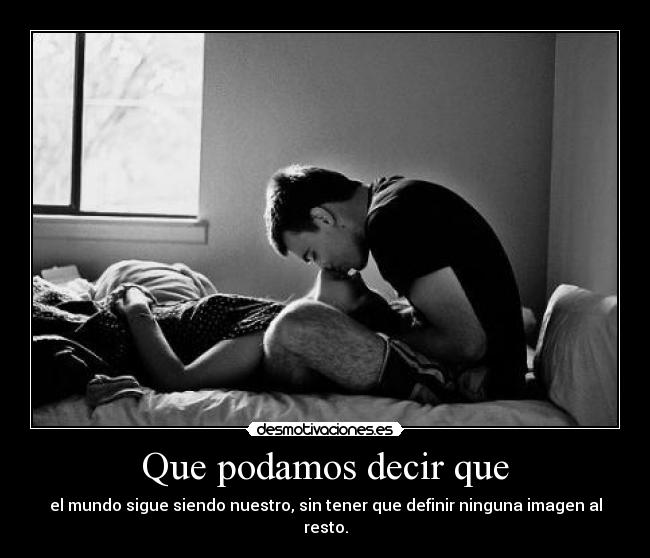 Que podamos decir que - el mundo sigue siendo nuestro, sin tener que definir ninguna imagen al resto.