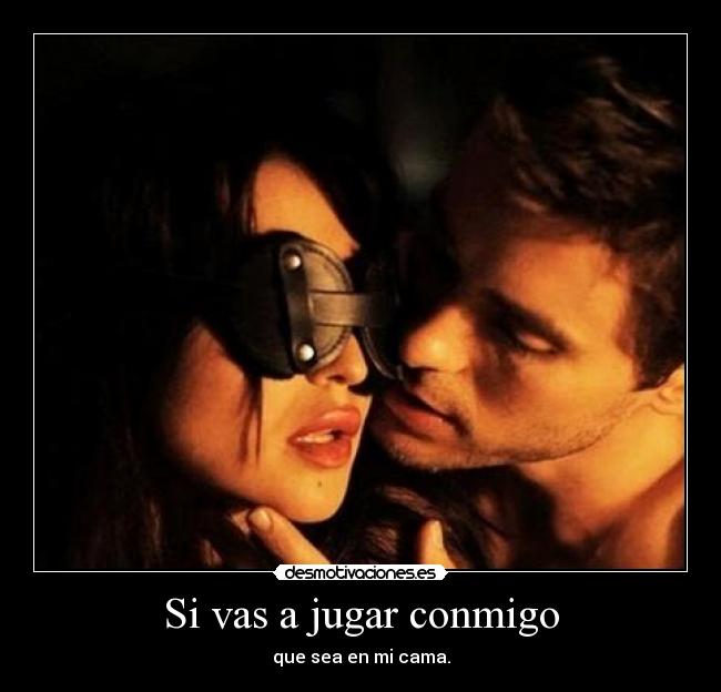 Si vas a jugar conmigo - que sea en mi cama.