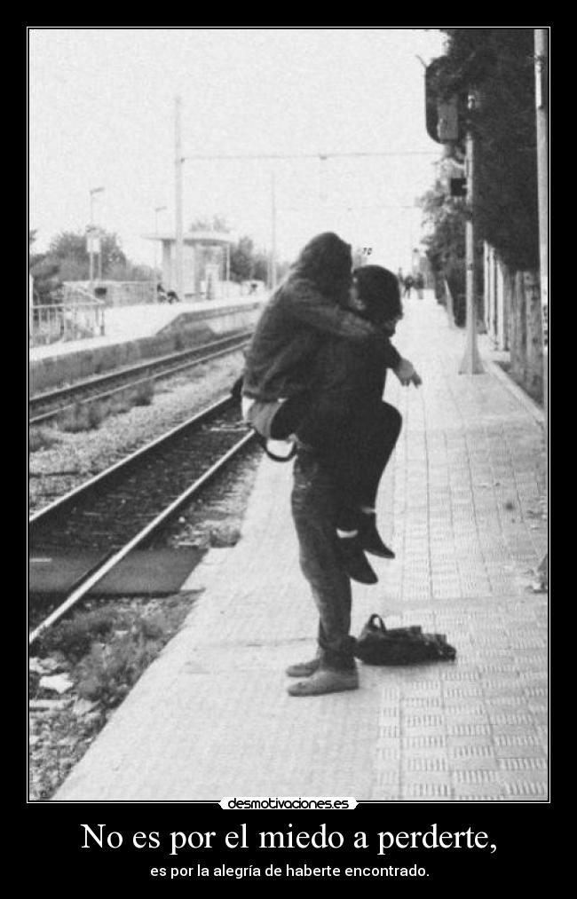 No es por el miedo a perderte, -