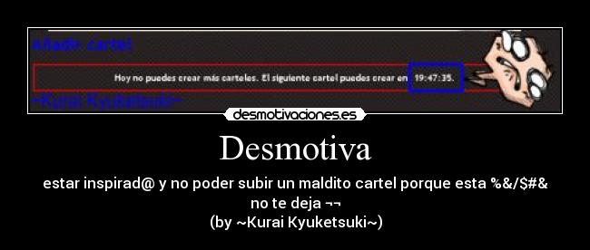 Desmotiva - estar inspirad@ y no poder subir un maldito cartel porque esta %&/$#& no te deja ¬¬
(by ~Kurai Kyuketsuki~)