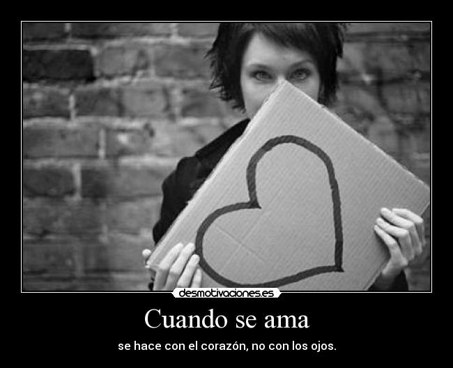 Cuando se ama - se hace con el corazón, no con los ojos.