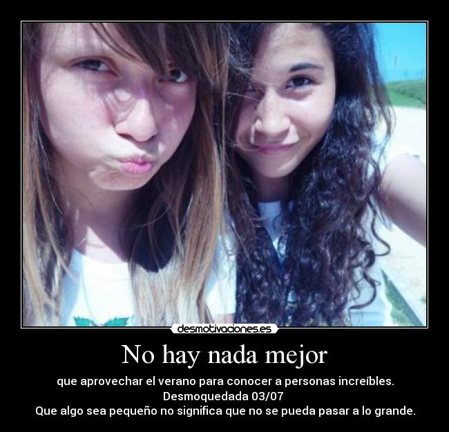 No hay nada mejor - que aprovechar el verano para conocer a personas increíbles.
Desmoquedada 03/07
Que algo sea pequeño no significa que no se pueda pasar a lo grande.